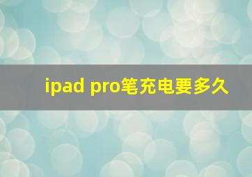 ipad pro笔充电要多久